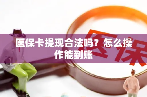 医保卡提现合法吗？怎么操作能到账